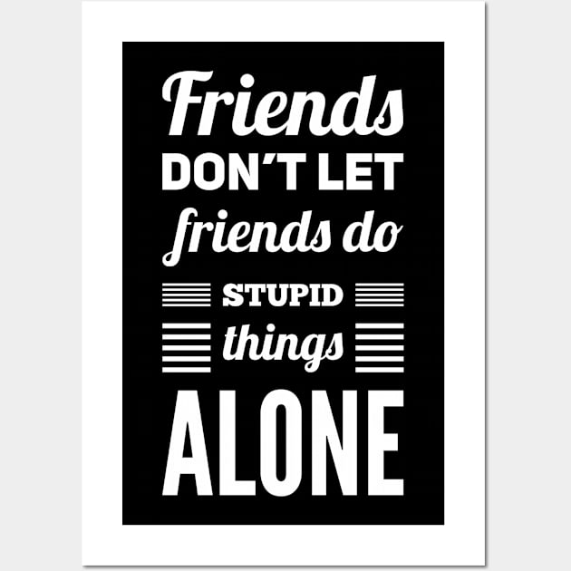 Friends Don't Let Friends Do Stupid Things Alone Wall Art by StillInBeta